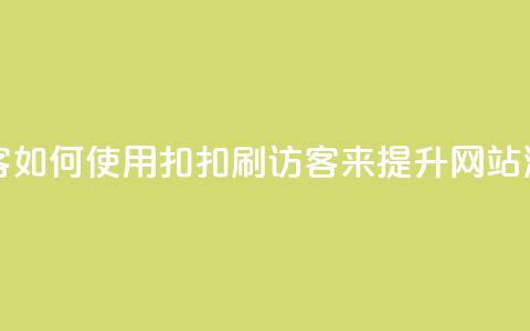 扣扣刷访客(如何使用扣扣刷访客来提升网站流量) 第1张