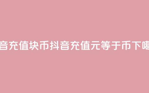 抖音充值1块10币(抖音充值，1元等于10币) 第1张