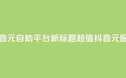 抖音1元自助平台，新标题：超值抖音1元服务。 第1张