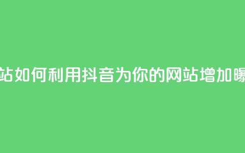 抖音推广网站 - 如何利用抖音为你的网站增加曝光量! 第1张