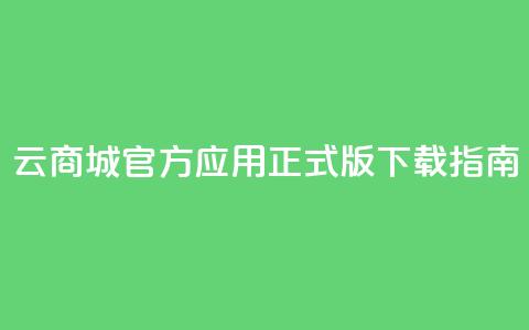 云商城官方应用正式版下载指南 第1张