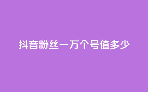 抖音粉丝一万个号值多少？ 第1张