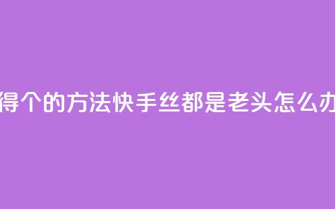 qq每天获得7000个的方法 - 快手丝都是老头怎么办 第1张