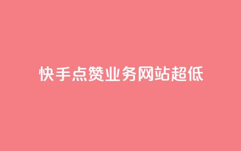 快手点赞业务网站超低 - 超低成本的快手点赞业务网站助您快速推广! 第1张