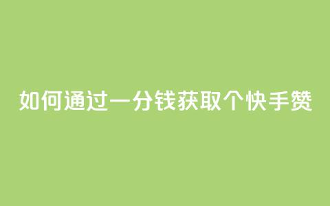 如何通过一分钱获取100个快手赞？ 第1张