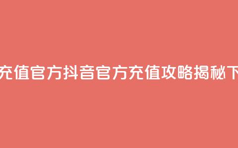 抖音充值官方 - 抖音官方充值攻略揭秘~ 第1张