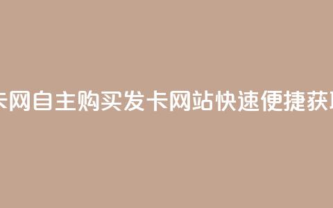 自助下单发卡网 - 自主购买发卡网站快速便捷获取服务！ 第1张