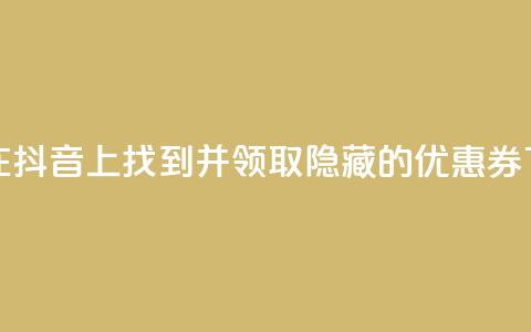 如何在抖音APP上找到并领取隐藏的优惠券 第1张