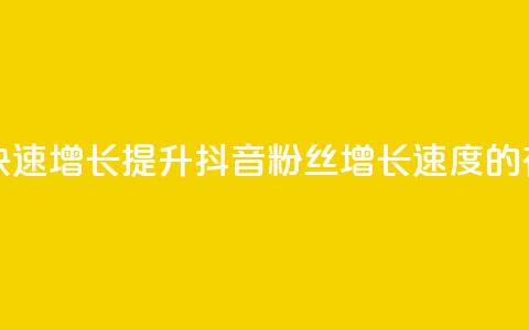 抖音粉丝怎么快速增长(提升抖音粉丝增长速度的有效方法) 第1张