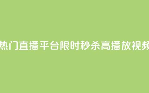 热门直播平台限时秒杀高播放视频 第1张