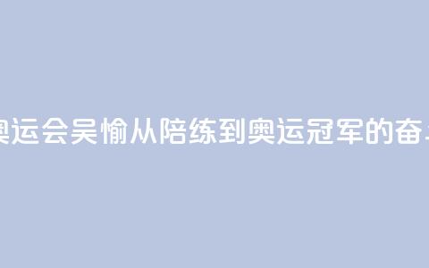 【巴黎奥运会】吴愉：从陪练到奥运冠军的奋斗之路 第1张