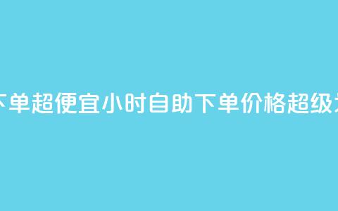 24小时自助下单超便宜(24小时自助下单，价格超级划算！) 第1张