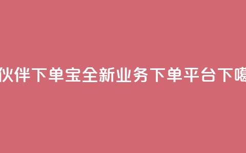 小伙伴下单宝——全新业务下单平台 第1张