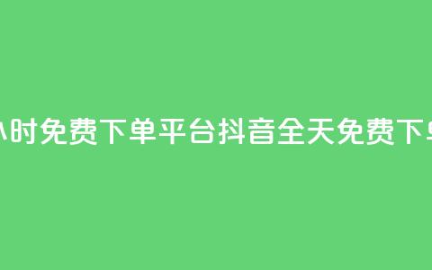 抖音24小时免费下单平台(抖音全天免费下单平台) 第1张