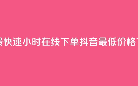 全网最快速24小时在线下单抖音最低价格 第1张