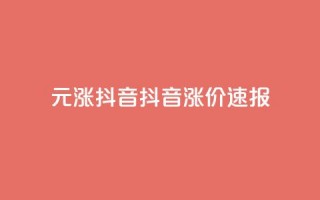 1元涨100抖音(抖音涨价速报)