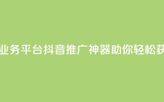 抖音免费一万播放量业务平台 - 抖音推广神器助你轻松获取一万播放量。