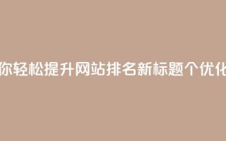 原标题：5个值得点赞的SEO优化技巧，带你轻松提升网站排名！新标题：5个SEO优化技巧，助你提升网站排名，敬请点赞！