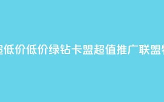 绿钻卡盟超低价 - 低价绿钻卡盟：超值推广联盟特惠!