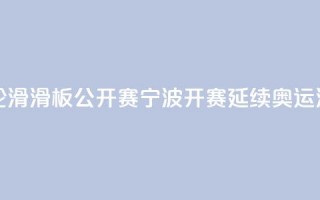 中国轮滑（滑板）公开赛宁波开赛 延续奥运滑板热