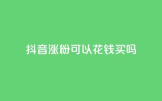 抖音涨粉可以花钱买吗,云商城自助下单最便宜平台 - 抖音如何增加粉丝 - 抖音粉丝不增加怎么办