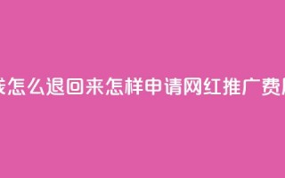 网红助力的钱怎么退回来 - 怎样申请网红推广费用退款!