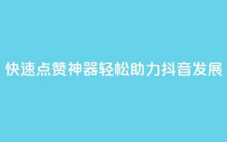 快速点赞神器，轻松助力抖音发展！