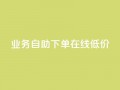 dy业务自助下单在线低价,快手涨粉网站是真的吗 - 免费领取5000个赞 - 刷qq空间访客量十万