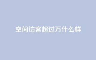 QQ空间访客超过10万什么样 - QQ空间访客突破十万的原因与影响解析~