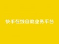 快手在线自助业务平台,低价一万qq空间访客量 - b站24小时低价秒单业务 - 快手业务卡盟平台