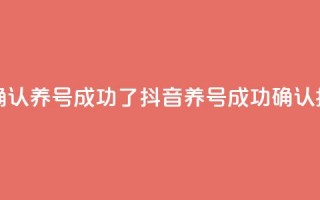 抖音怎么确认养号成功了 - 抖音养号成功确认指南!