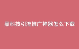 黑科技引流推广神器怎么下载,抖音1比10钻石充值入口 - 自助刷快手双击微信付款 - qq主页赞自助下单