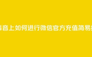 在抖音上如何进行微信官方充值——简易指南