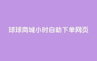 球球商城24小时自助下单网页 - QQ业务网自助下单免费