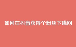 如何在抖音获得1000个粉丝？