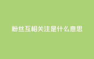 粉丝互相关注是什么意思 - 互相关注，粉丝互动，你了解吗？!