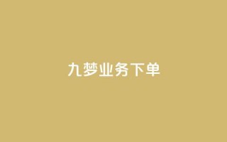 九梦业务下单 - 九梦平台全新下单体验揭秘。