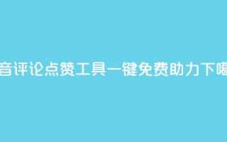 抖音评论点赞工具一键免费助力