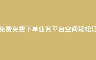 qq下单业务平台空间免费 - 免费QQ下单业务平台空间，轻松订购，快速便捷！!