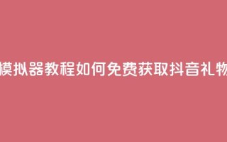 模拟器教程：如何免费获取抖音礼物？