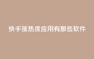 快手涨热度应用有那些软件 - 快速提升快手热度的实用软件推荐，助你尽享涨粉加速~