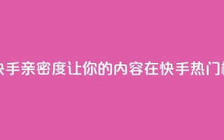 1元刷快手亲密度 - 1元刷快手亲密度，让你的内容在快手热门榜单上脱颖而出~