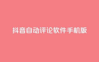 抖音自动评论软件手机版 - 手机版抖音自动评论软件，让你轻松留言助力打造个人品牌!