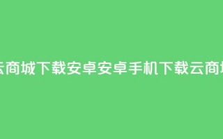 云商城app下载安卓(安卓手机下载云商城app)