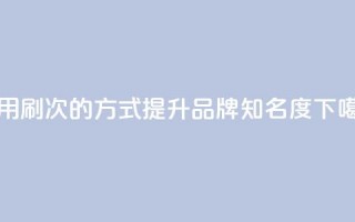 使用0.01刷1000次的方式提升dy品牌知名度