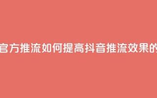 抖音怎样才能让官方推流 - 如何提高抖音推流效果的实用技巧！