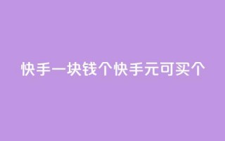 快手一块钱100个(快手1元可买100个！)