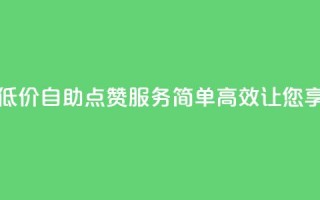 qq低价点赞自助业务 - 低价自助QQ点赞服务，简单、高效，让您享受更多关注！~