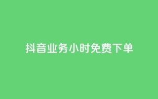 抖音业务24小时免费下单 - 抖音业务24小时免费下单，迅速体验无限乐趣！~