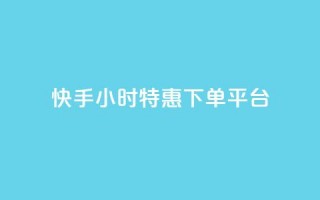 快手24小时特惠下单平台-低价限时抢购